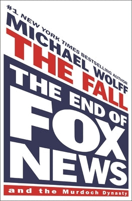 The Fall: The End of Fox News and the Murdoch Dynasty by Wolff, Michael