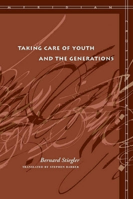 Taking Care of Youth and the Generations by Stiegler, Bernard