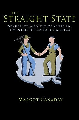 The Straight State: Sexuality and Citizenship in Twentieth-Century America by Canaday, Margot