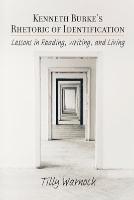 Kenneth Burke's Rhetoric of Identification: Lessons in Reading, Writing, and Living by Warnock, Tilly