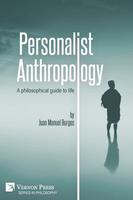 Personalist Anthropology: A philosophical guide to life by Burgos, Juan Manuel