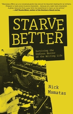 Starve Better: Surviving the Endless Horror of the Writing Life by Mamatas, Nick