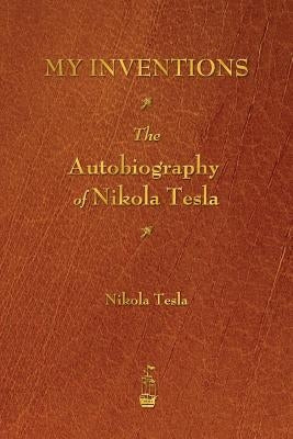 My Inventions: The Autobiography of Nikola Tesla by Tesla, Nikola