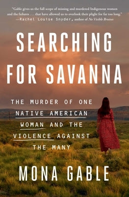 Searching for Savanna: The Murder of One Native American Woman and the Violence Against the Many by Gable, Mona