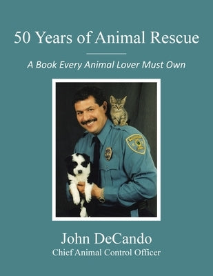 50 Years of Animal Rescue: A Book Every Animal Lover Must Own by Decando, John