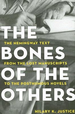 The Bones of the Others: The Hemingway Text from the Lost Manuscripts to the Posthumous Novels by Justice
