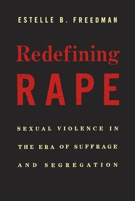 Redefining Rape: Sexual Violence in the Era of Suffrage and Segregation by Freedman, Estelle B.