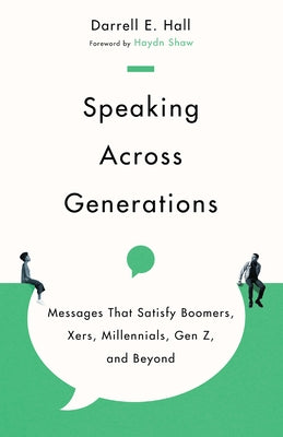 Speaking Across Generations: Messages That Satisfy Boomers, Xers, Millennials, Gen Z, and Beyond by Hall, Darrell E.