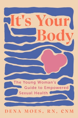 It's Your Body: The Young Woman's Guide to Empowered Sexual Health by Moes, Dena