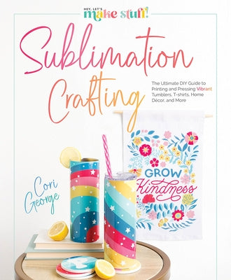 Sublimation Crafting: The Ultimate DIY Guide to Printing and Pressing Vibrant Tumblers, T-Shirts, Home D馗or, and More by George, Cori