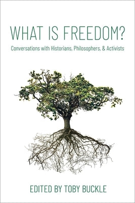 What Is Freedom?: Conversations with Historians, Philosophers, and Activists by Buckle, Toby
