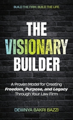 The Visionary Builder: A Proven Model for Creating Freedom, Purpose, and Legacy Through Your Law Firm by Bazzi, Dewnya Bakri