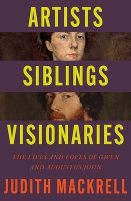 Artists, Siblings, Visionaries: The Lives and Loves of Gwen and Augustus John by Mackrell, Judith