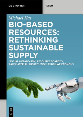 Bio-Based Resources: Rethinking Sustainable Supply: Social Metabolism, Resource Scarcity, Raw Material Substitution, Circular Economy by Has, Michael