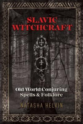 Slavic Witchcraft: Old World Conjuring Spells and Folklore by Helvin, Natasha