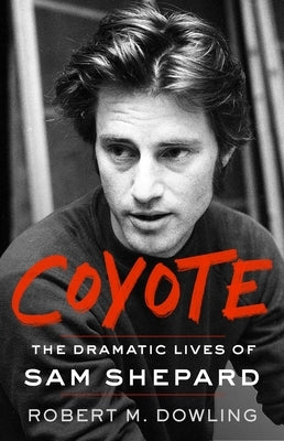 Coyote: The Dramatic Lives of Sam Shepard by Dowling, Robert M.
