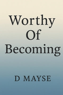Worthy Of Becoming by Mayse, Daniel