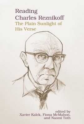Reading Charles Reznikoff: The Plain Sunlight of His Verse by Kalck, Xavier