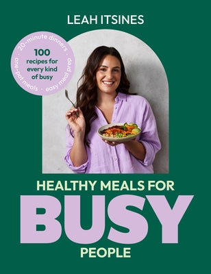 Healthy Meals for Busy People: 100 Recipes for Go-To Meals, Ready in Under 30 Minutes, Along with Busy Hacks and Meal Plans by Itsines, Leah