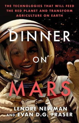 Dinner on Mars: The Technologies That Will Feed the Red Planet and Transform Agriculture on Earth by Newman, Lenore