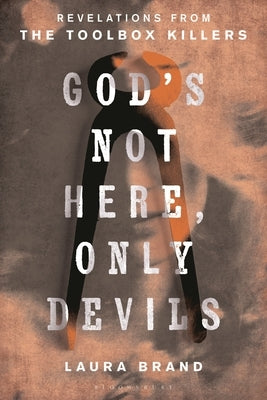 God's Not Here, Only Devils: Revelations from the Toolbox Killers by Brand, Laura