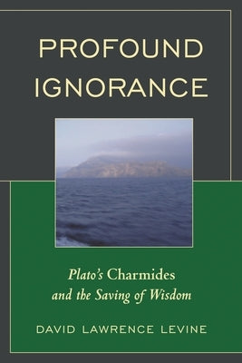 Profound Ignorance: Plato's Charmides and the Saving of Wisdom by Levine, David Lawrence