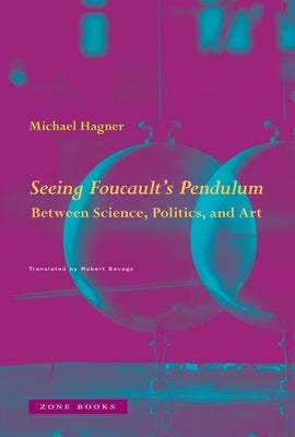Seeing Foucault's Pendulum: Between Science, Politics, and Art by Hagner, Michael