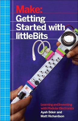 Getting Started with Littlebits: Prototyping and Inventing with Modular Electronics by Bdeir, Ayah