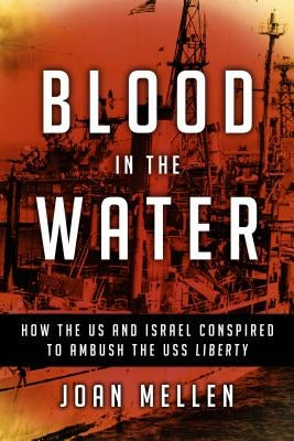 Blood in the Water: How the Us and Israel Conspired to Ambush the USS Liberty by Mellen, Joan