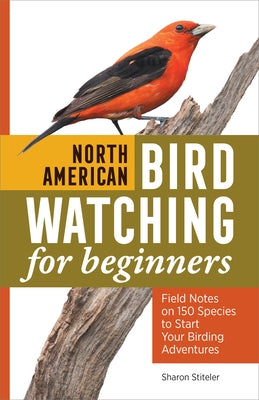 North American Bird Watching for Beginners: Field Notes on 150 Species to Start Your Birding Adventures by Stiteler, Sharon