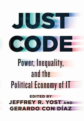 Just Code: Power, Inequality, and the Political Economy of It by Yost, Jeffrey R.