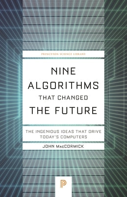 Nine Algorithms That Changed the Future: The Ingenious Ideas That Drive Today's Computers by Maccormick, John