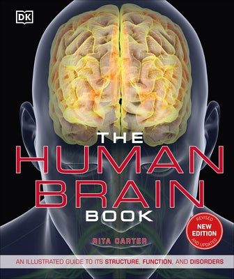 The Human Brain Book: An Illustrated Guide to Its Structure, Function, and Disorders by Carter, Rita