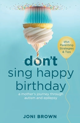 Don't Sing Happy Birthday: A Mother's Journey Through Autism and Epilepsy by Brown, Joni