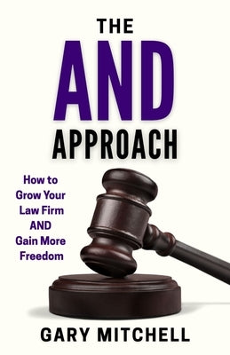 The and Approach: How to Grow Your Law Firm and Gain More Freedom by Mitchell, Gary