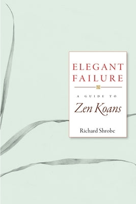 Elegant Failure: A Guide to Zen Koans by Shrobe, Richard