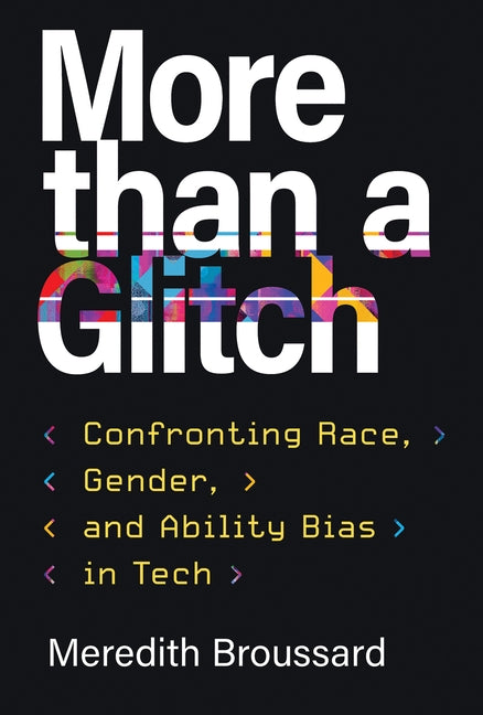 More Than a Glitch: Confronting Race, Gender, and Ability Bias in Tech by Broussard, Meredith