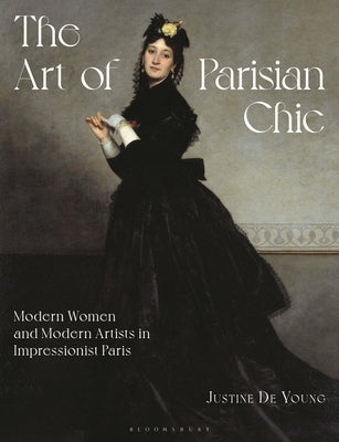 The Art of Parisian Chic: Modern Women and Modern Artists in Impressionist Paris by Young, Justine de
