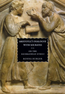 Aristotle's Dialogue with Socrates: On the Nicomachean Ethics by Burger, Ronna