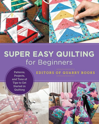 Super Easy Quilting for Beginners: Patterns, Projects, and Tons of Tips to Get Started in Quilting by Editors of Quarry Books