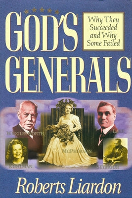 God's Generals: Why They Succeeded and Why Some Fail Volume 1 by Liardon, Roberts