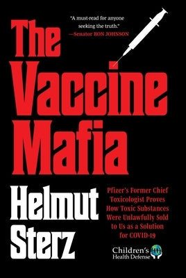 Vaccine Mafia: Pfizer's Former Chief Toxicologist Proves How Toxic Substances Were Unlawfully Sold to Us as a Solution for Covid-19 by Sterz, Helmut