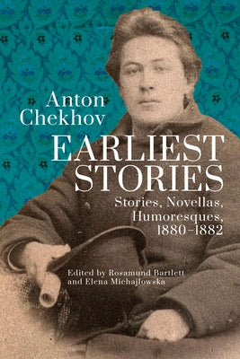 Anton Chekhov. Earliest Stories: Stories, Novellas, Humoresques, 1880-1882 by Bartlett, Rosamund