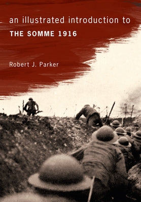 An Illustrated Introduction to the Somme 1916 by Parker, Robert J.