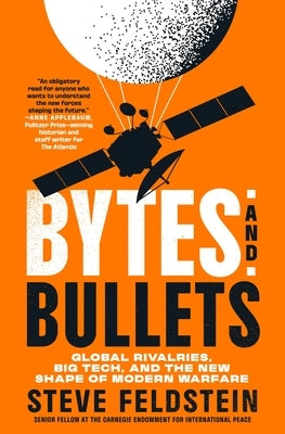 Bytes and Bullets: Global Rivalries, Big Tech, and the New Shape of Modern Warfare by Feldstein, Steve