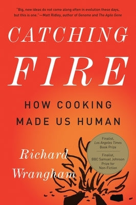 Catching Fire: How Cooking Made Us Human by Wrangham, Richard