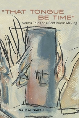 "That Tongue Be Time": Norma Cole and a Continuous Making by Smith, Dale M.
