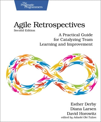 Agile Retrospectives, Second Edition: A Practical Guide for Catalyzing Team Learning and Improvement by Derby, Esther