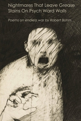 Nightmares That Leave Grease Stains On Psych Ward Walls: Poems on endless war by Bohm, Robert