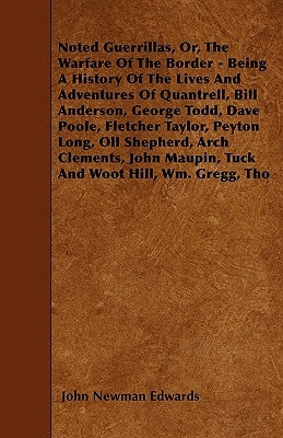 Noted Guerrillas, Or, The Warfare Of The Border - Being A History Of The Lives And Adventures Of Quantrell, Bill Anderson, George Todd, Dave Poole, Fl by Edwards, John Newman